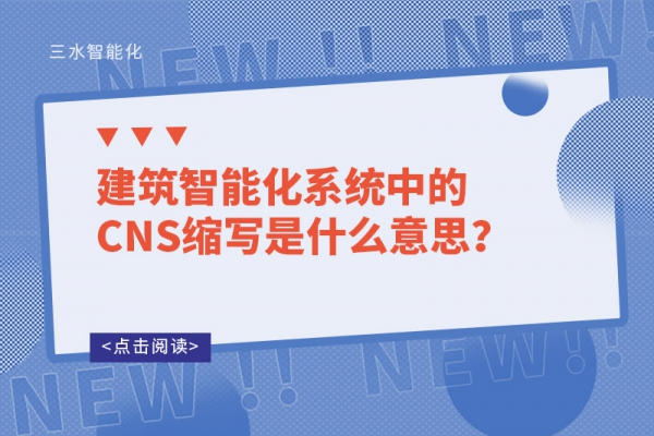 建筑智能化系統(tǒng)中的CNS縮寫是什么意思？